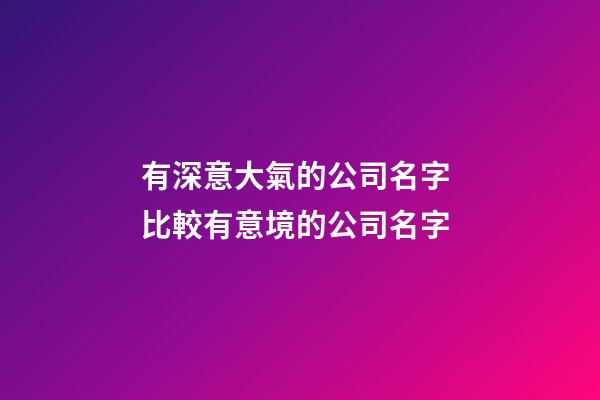 有深意大氣的公司名字 比較有意境的公司名字-第1張-公司起名-玄機派